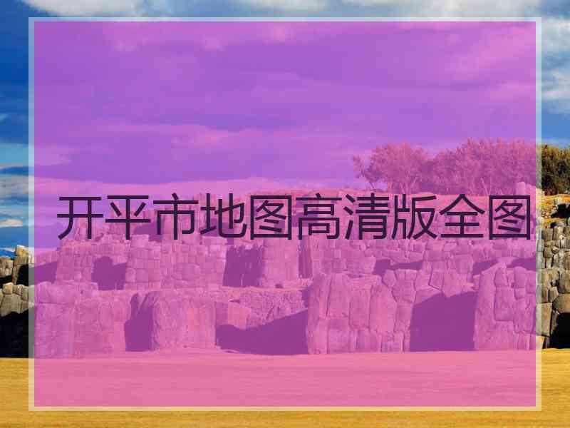 开平市地图高清版全图