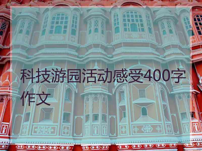 科技游园活动感受400字作文