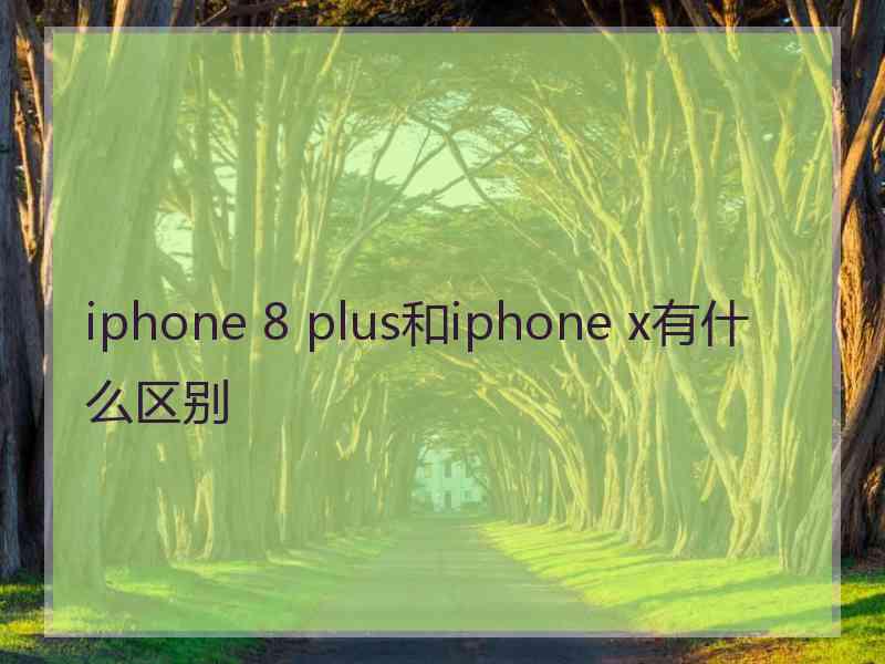 iphone 8 plus和iphone x有什么区别