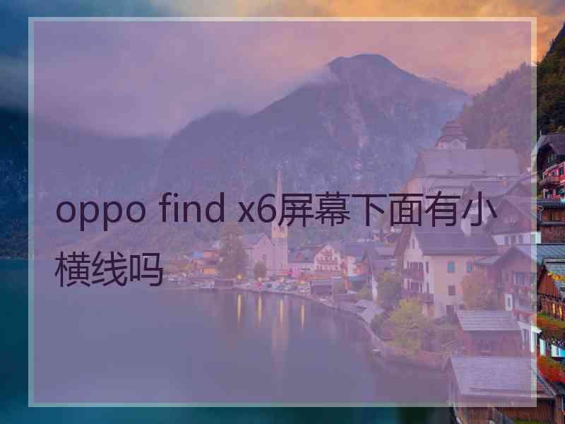 oppo find x6屏幕下面有小横线吗