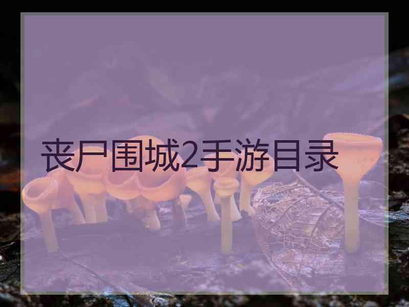 丧尸围城2手游目录