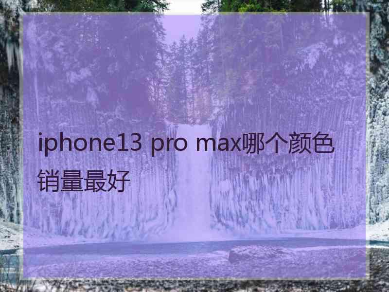 iphone13 pro max哪个颜色销量最好