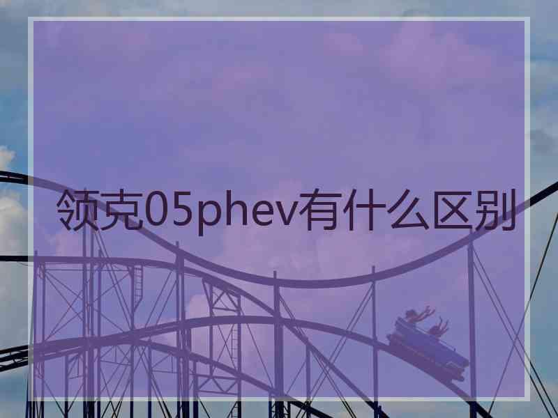 领克05phev有什么区别