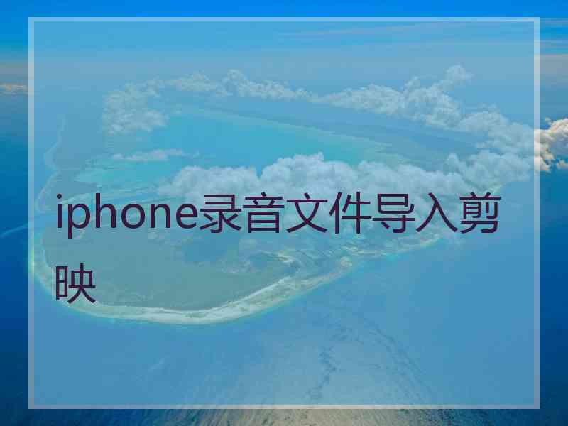 iphone录音文件导入剪映