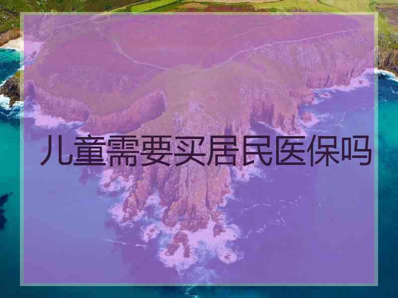 儿童需要买居民医保吗