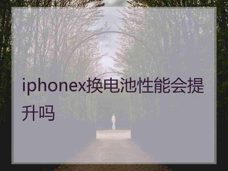 iphonex换电池性能会提升吗