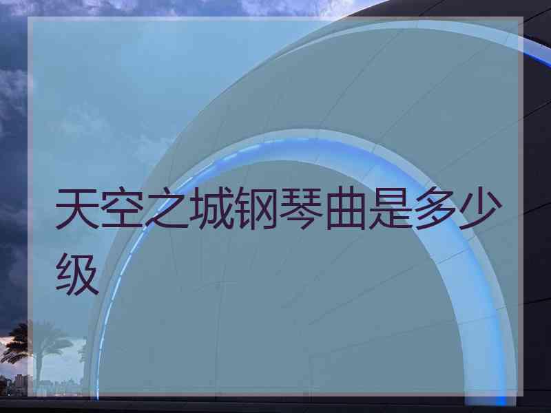 天空之城钢琴曲是多少级