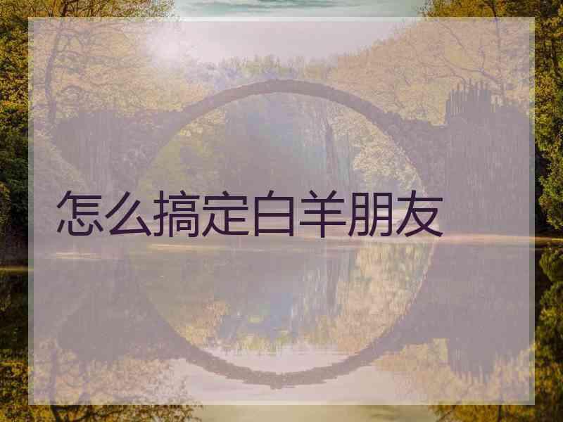 怎么搞定白羊朋友