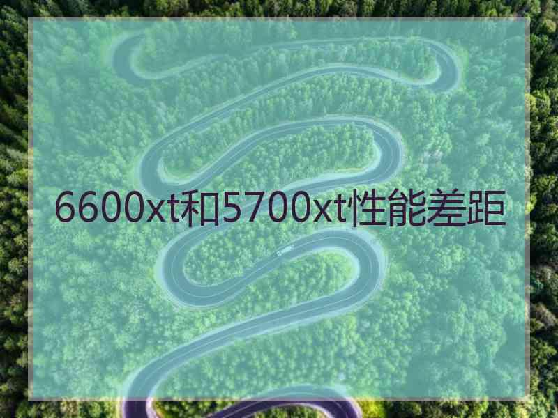 6600xt和5700xt性能差距