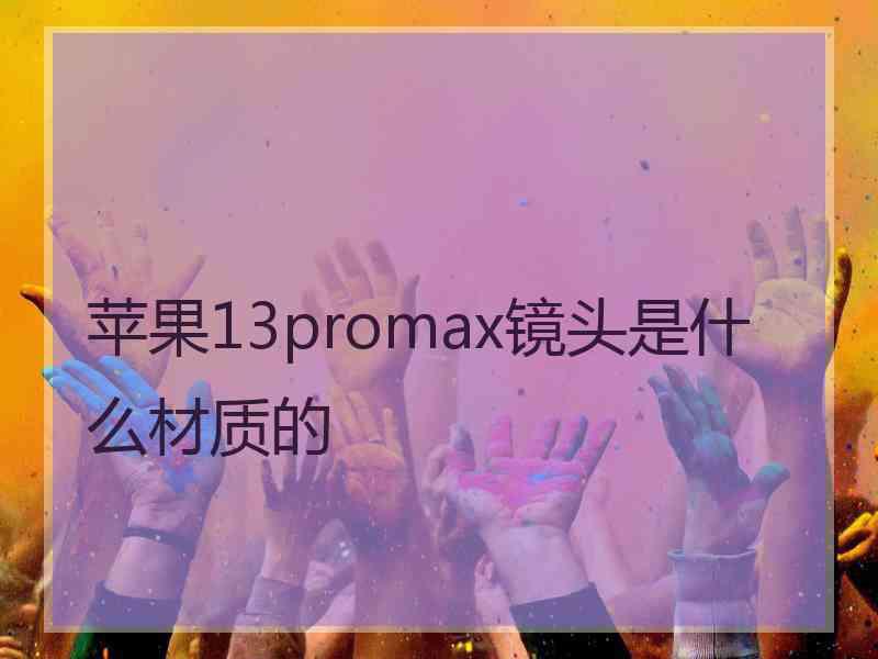 苹果13promax镜头是什么材质的