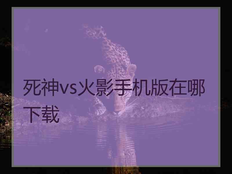 死神vs火影手机版在哪下载