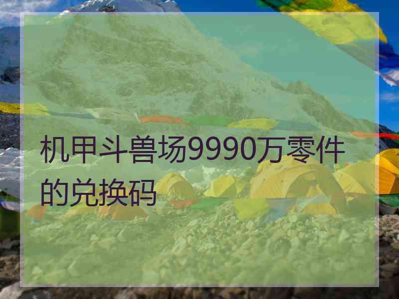 机甲斗兽场9990万零件的兑换码