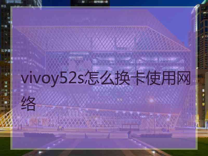 vivoy52s怎么换卡使用网络