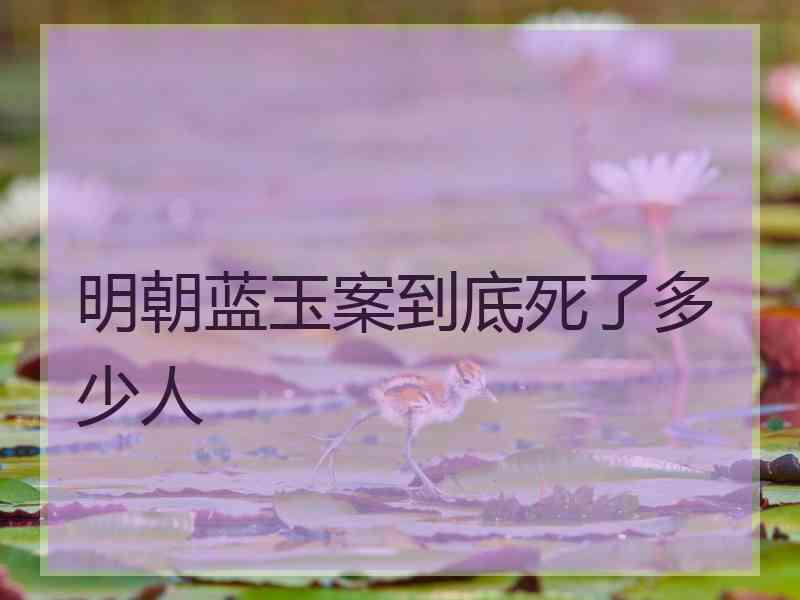 明朝蓝玉案到底死了多少人