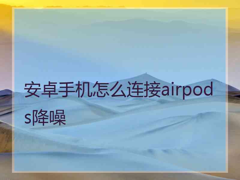 安卓手机怎么连接airpods降噪