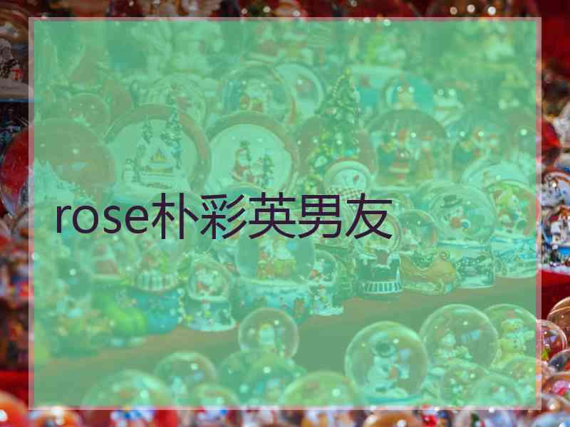 rose朴彩英男友