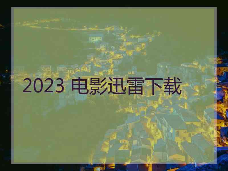 2023 电影迅雷下载