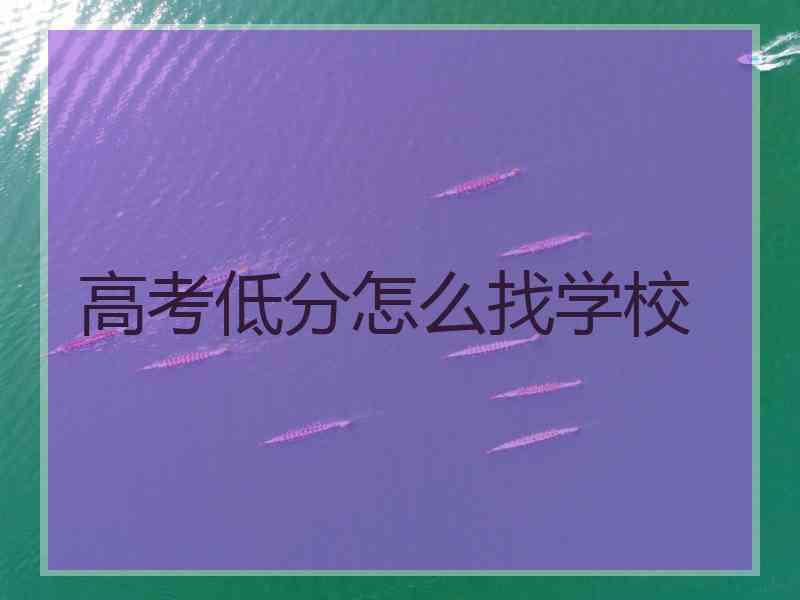 高考低分怎么找学校