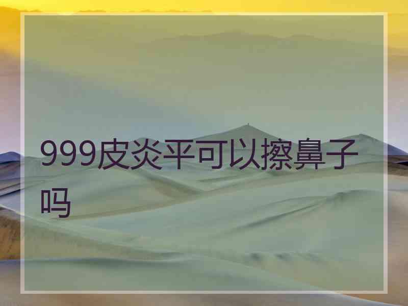 999皮炎平可以擦鼻子吗