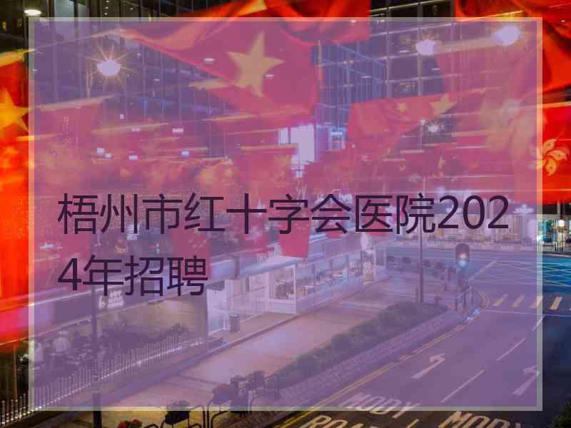 梧州市红十字会医院2024年招聘