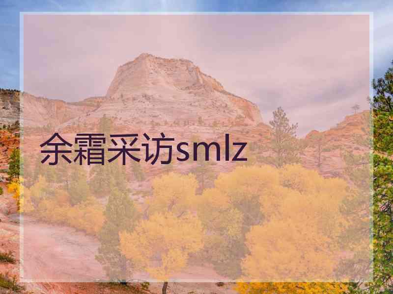 余霜采访smlz