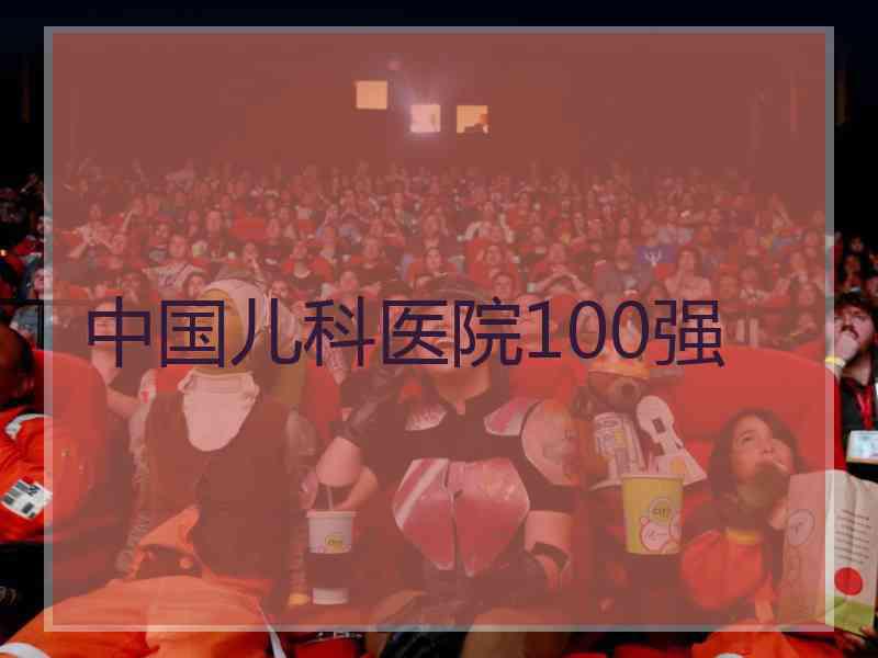 中国儿科医院100强