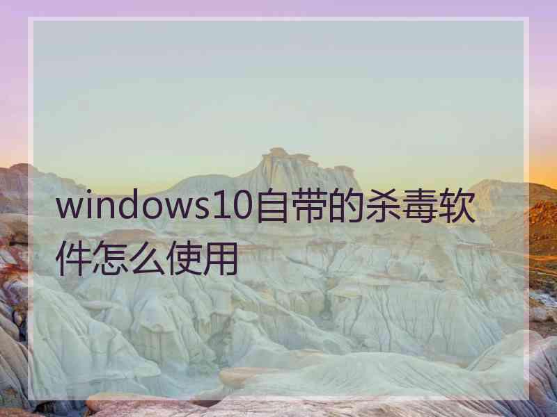 windows10自带的杀毒软件怎么使用