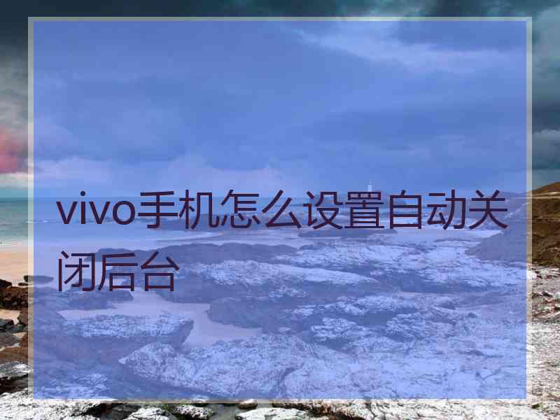 vivo手机怎么设置自动关闭后台