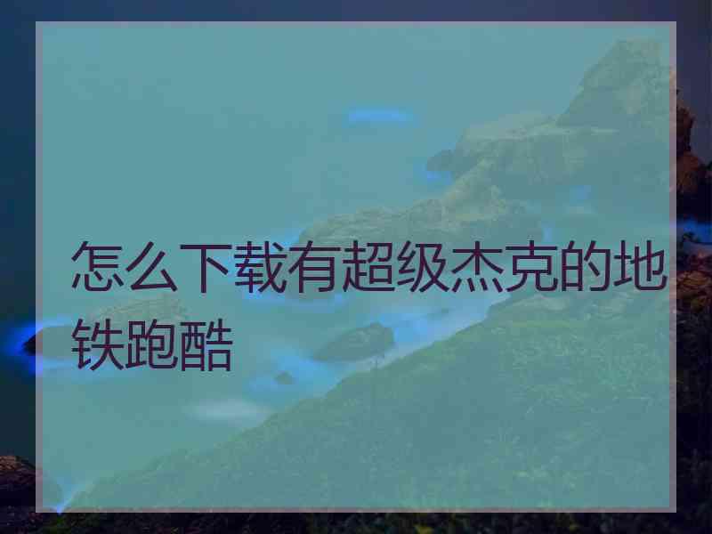 怎么下载有超级杰克的地铁跑酷