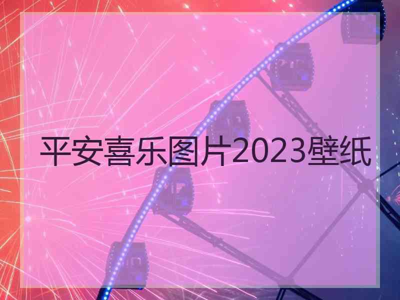 平安喜乐图片2023壁纸