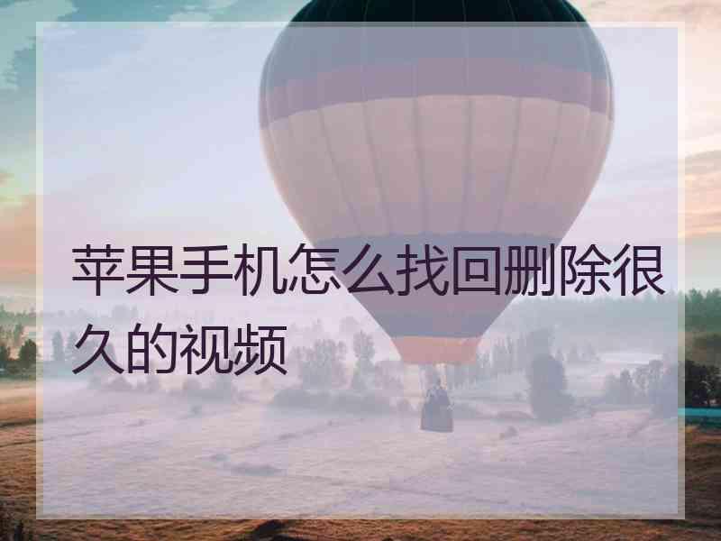 苹果手机怎么找回删除很久的视频