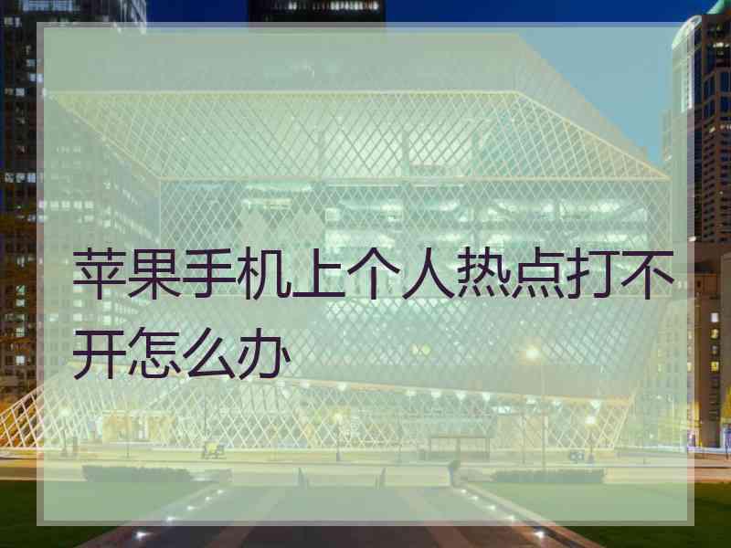 苹果手机上个人热点打不开怎么办