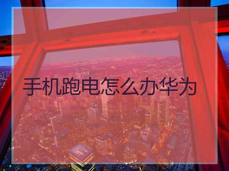 手机跑电怎么办华为