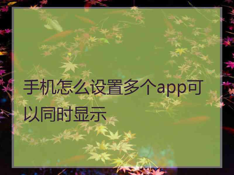 手机怎么设置多个app可以同时显示