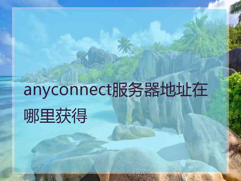 anyconnect服务器地址在哪里获得