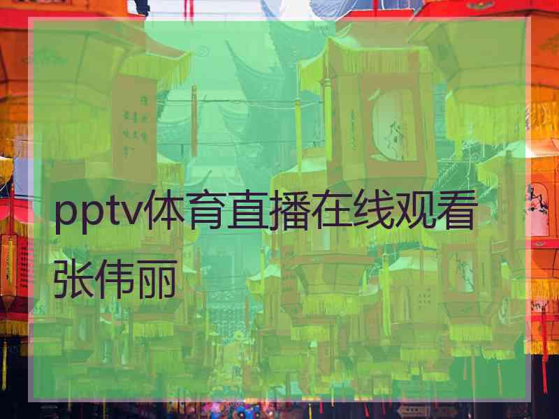 pptv体育直播在线观看张伟丽