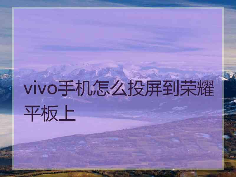 vivo手机怎么投屏到荣耀平板上