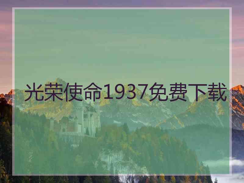 光荣使命1937免费下载