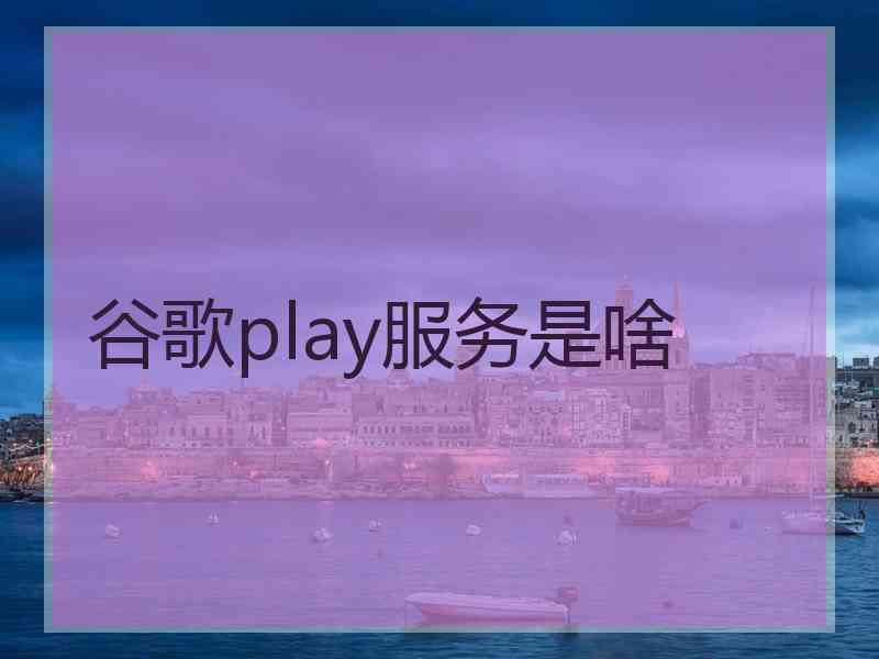 谷歌play服务是啥