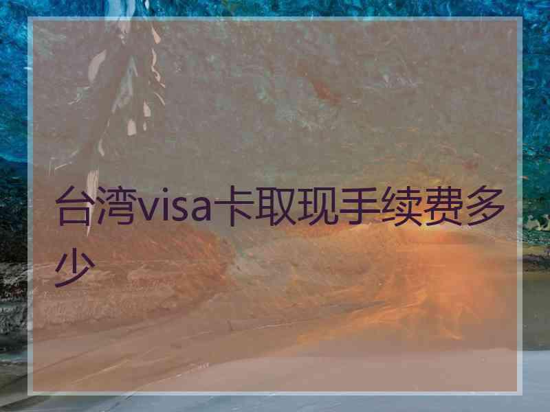 台湾visa卡取现手续费多少