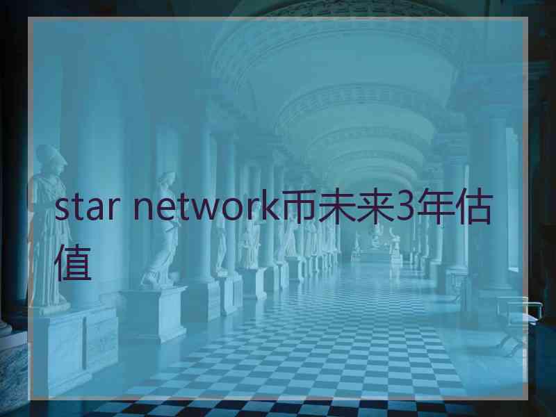 star network币未来3年估值