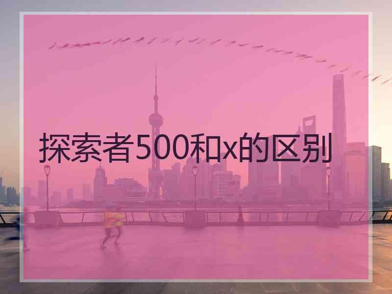 探索者500和x的区别