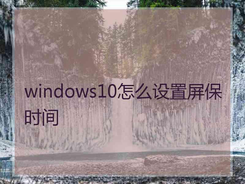 windows10怎么设置屏保时间