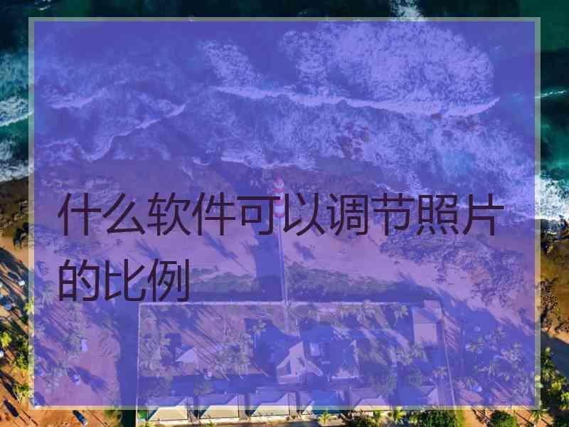 什么软件可以调节照片的比例