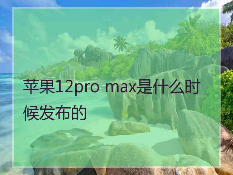 苹果12pro max是什么时候发布的