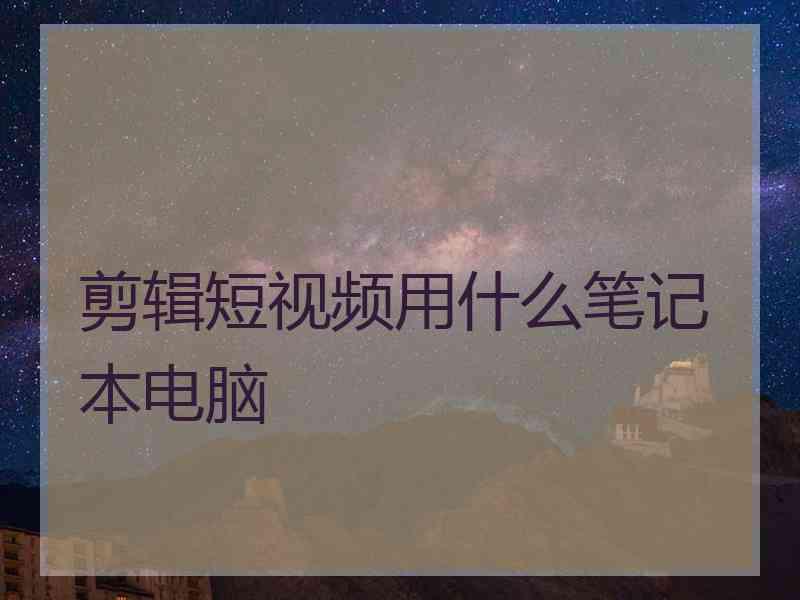 剪辑短视频用什么笔记本电脑