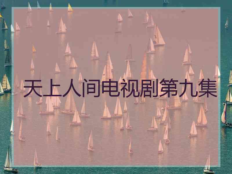 天上人间电视剧第九集