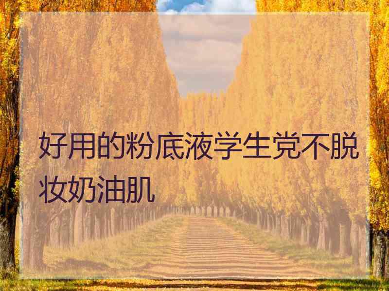 好用的粉底液学生党不脱妆奶油肌