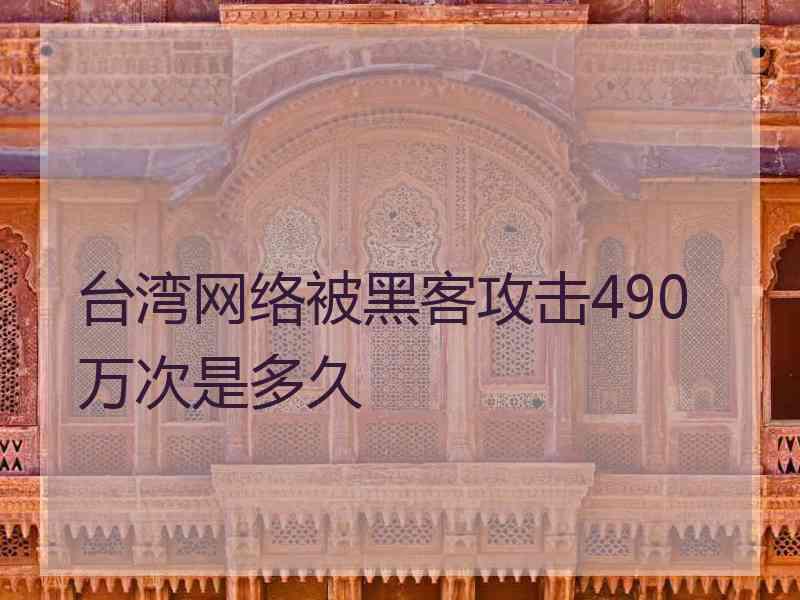 台湾网络被黑客攻击490万次是多久