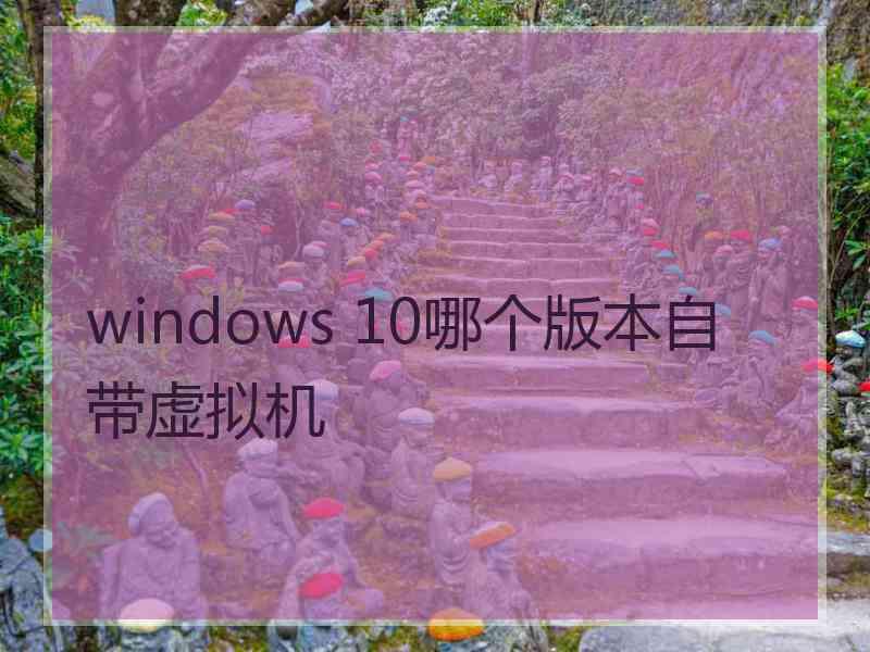 windows 10哪个版本自带虚拟机